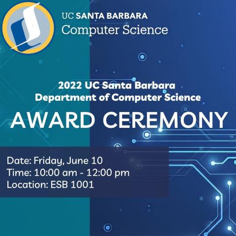 2022 UCSB Dept. of Computer Science Award Ceremony, Date: Friday, June 10, time: 10 am - 12 pm, Location: ESB 1001